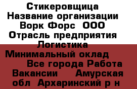 Стикеровщица › Название организации ­ Ворк Форс, ООО › Отрасль предприятия ­ Логистика › Минимальный оклад ­ 27 000 - Все города Работа » Вакансии   . Амурская обл.,Архаринский р-н